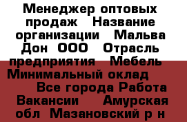 Менеджер оптовых продаж › Название организации ­ Мальва-Дон, ООО › Отрасль предприятия ­ Мебель › Минимальный оклад ­ 50 000 - Все города Работа » Вакансии   . Амурская обл.,Мазановский р-н